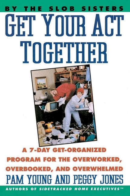 Get Your Act Together: 7-Day Get-Organized Program for the Overworked, Overbooked, and Overwhelmed, 
