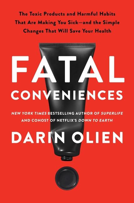 Fatal Conveniences: The Toxic Products and Harmful Habits That Are Making You Sick--And the Simple C