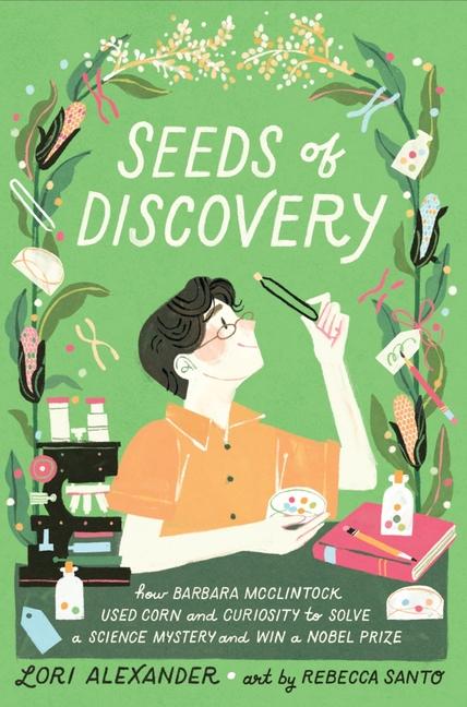 Seeds of Discovery: How Barbara McClintock Used Corn and Curiosity to Solve a Science Mystery and Wi