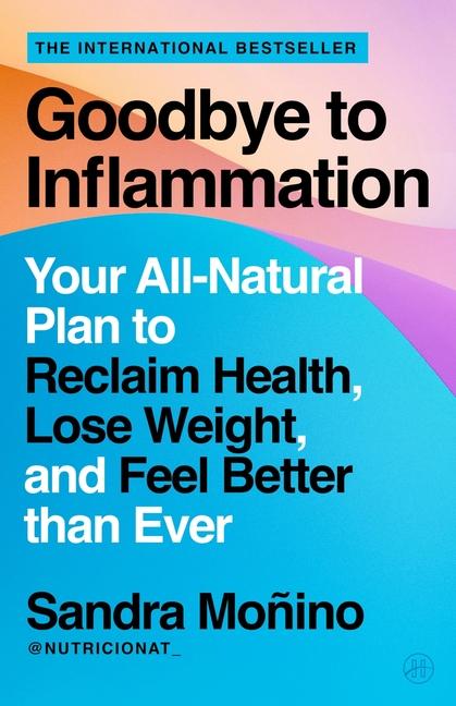 Goodbye to Inflammation: Your All-Natural Plan to Reclaim Health, Lose Weight, and Feel Better Than 