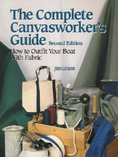 Complete Canvasworker's Guide: How to Outfit Your Boat Using Natural or Synthetic Cloth (Revised)