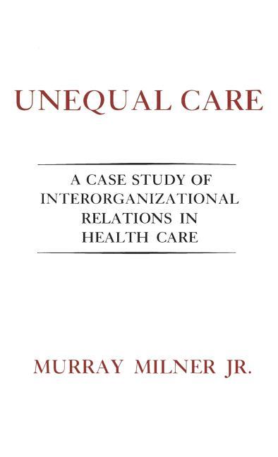 Unequal Care: A Case Study of Interorganizational Relations in Health Care