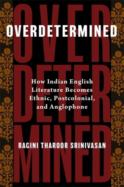 Overdetermined: How Indian English Literature Becomes Ethnic, Postcolonial, and Anglophone