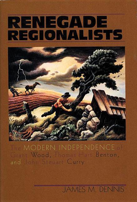 Renegade Regionalists: The Modern Independence of Grant Wood, Thomas Hart Benton, and John Steuart C