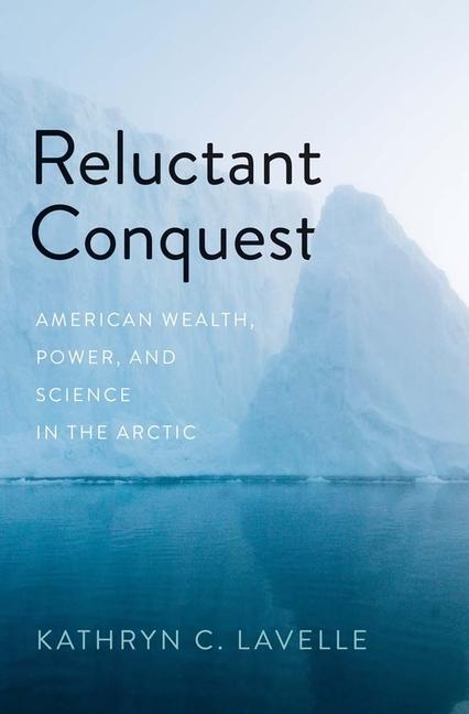 Reluctant Conquest: American Wealth, Power, and Science in the Arctic