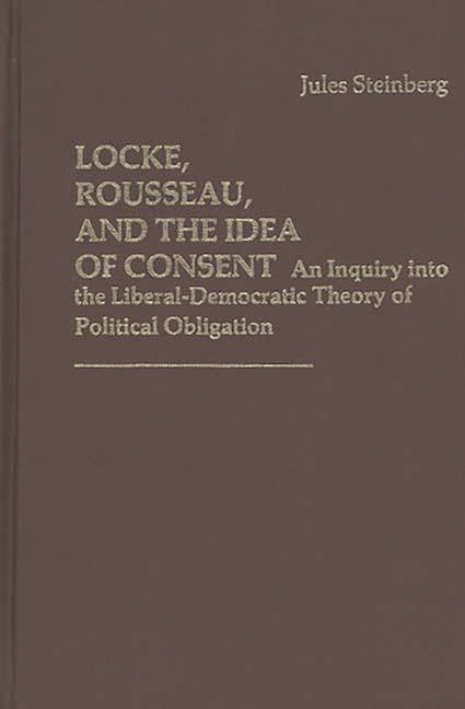 Locke, Rousseau, and the Idea of Consent: An Inquiry Into the Liberal-Democratic Theory of Political