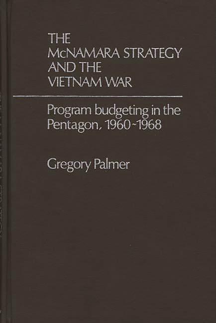 McNamara Strategy and the Vietnam War: Program Budgeting in the Pentagon, 1960-1968