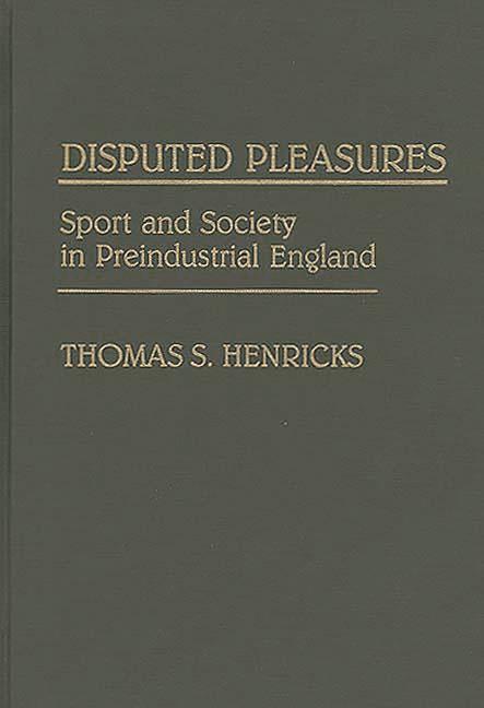Disputed Pleasures: Sport and Society in Preindustrial England