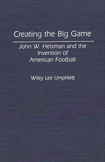 Creating the Big Game: John W. Heisman and the Invention of American Football