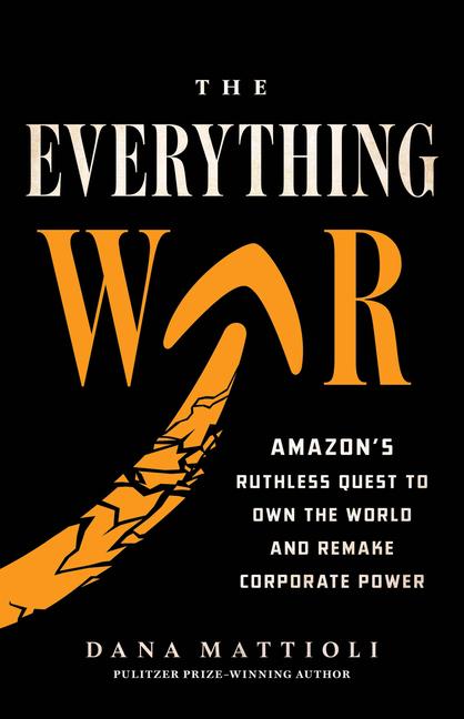 Everything War: Amazon's Ruthless Quest to Own the World and Remake Corporate Power
