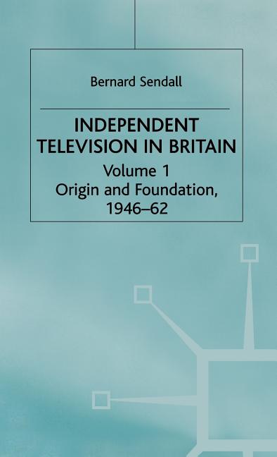 Independent Television in Britain: Origin and Foundation 1946-62 (1982)
