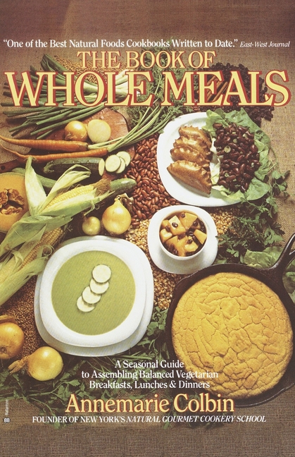 Book of Whole Meals: A Seasonal Guide to Assembling Balanced Vegetarian Breakfasts, Lunches, and Din