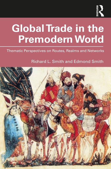 Global Trade in the Premodern World: Thematic Approaches to Routes, Realms, and Networks