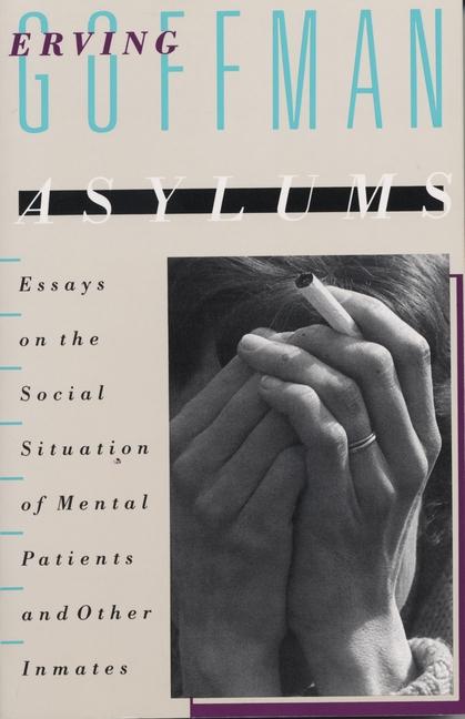 Asylums: Essays on the Social Situation of Mental Patients and Other Inmates