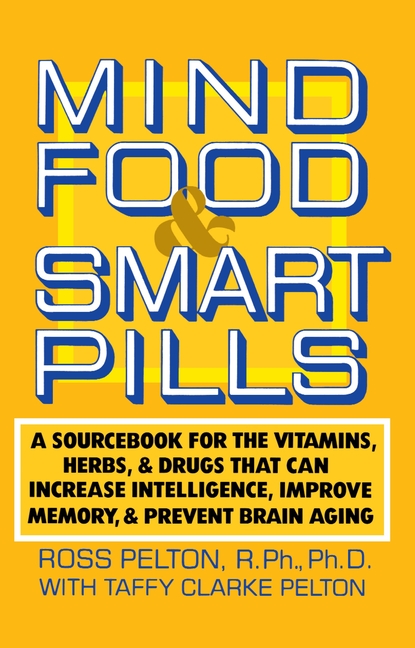 Mind Food and Smart Pills: A Sourcebook for the Vitamins, Herbs, and Drugs That Can Increase Intelli