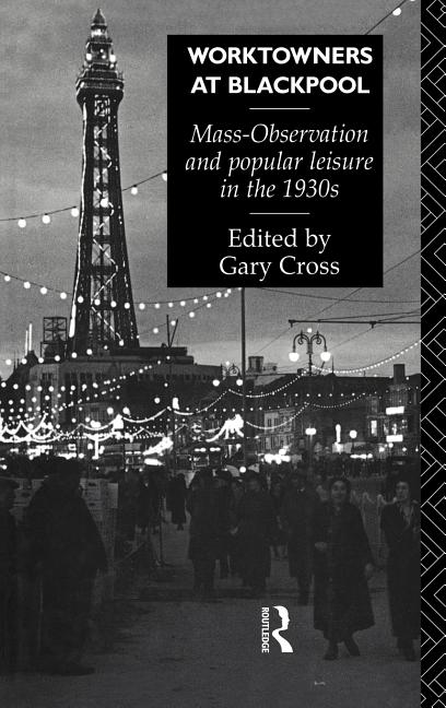 Worktowners at Blackpool: Mass-Observation and Popular Leisure in the 1930s