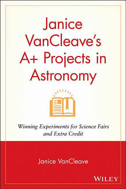 Janice VanCleave's A+ Projects in Astronomy: Winning Experiments for Science Fairs and Extra Credit