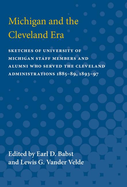 Michigan and the Cleveland Era: Sketches of University of Michigan Staff Members and Alumni Who Serv