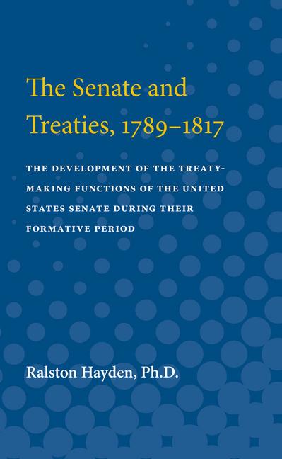 Senate and Treaties, 1789-1817: The Development of the Treaty-Making Functions of the United States 