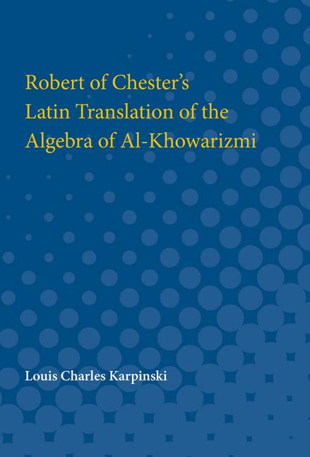 Contributions to the History of Science: Part I. Robert of Chester's Latin Translation of the Algebr