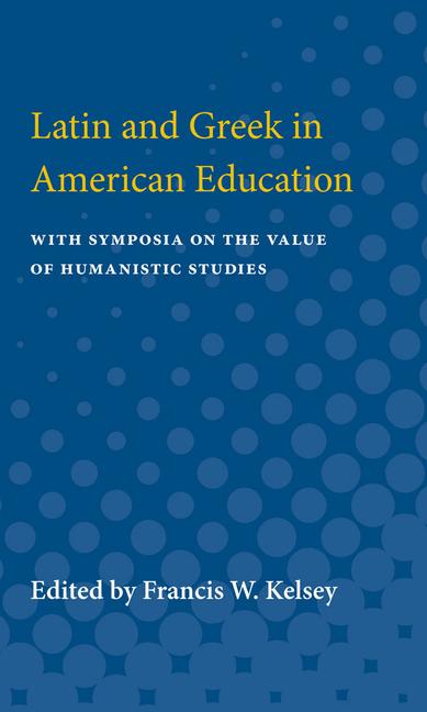 Latin and Greek in American Education: With Symposia on the Value of Humanistic Studies