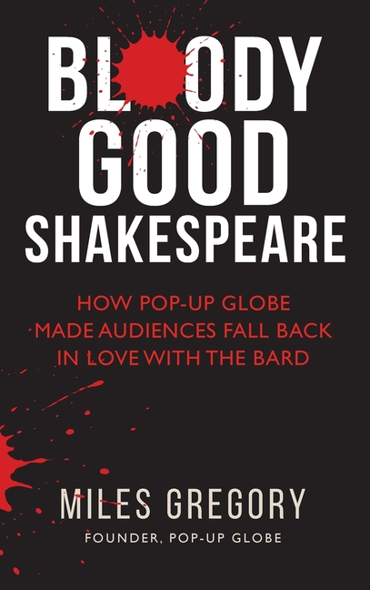 Bloody Good Shakespeare: How Pop-up Globe made audiences fall back in love with the Bard (Hardback)