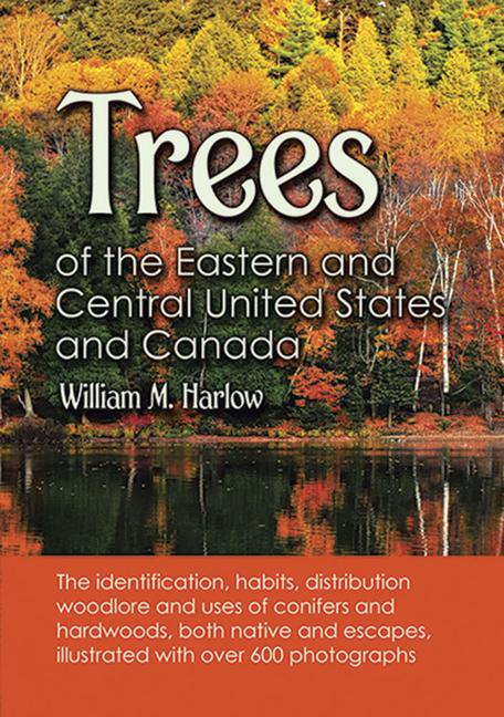 Trees of the Eastern and Central United States and Canada: The Identification, Habits, Distribution,