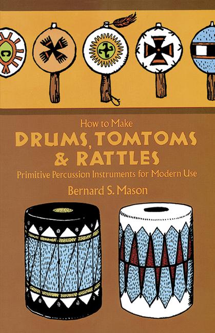 How to Make Drums, Tomtoms and Rattles: Primitive Percussion Instruments for Modern Use (Revised)
