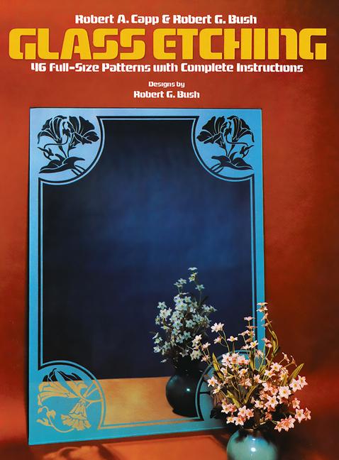Glass Etching: 46 Full-Size Patterns with Complete Instructions
