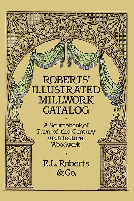 Roberts' Illustrated Millwork Catalog: A Sourcebook of Turn-Of-The-Century Architectural Woodwork (R
