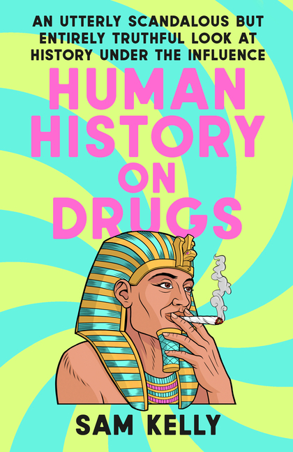 Human History on Drugs: An Utterly Scandalous But Entirely Truthful Look at History Under the Influe