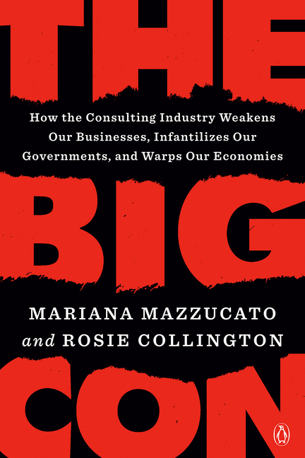 Big Con: How the Consulting Industry Weakens Our Businesses, Infantilizes Our Governments, and Warps