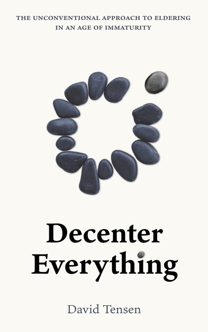 Decenter Everything: The Unconventional Approach to Eldering in an Age of Immaturity