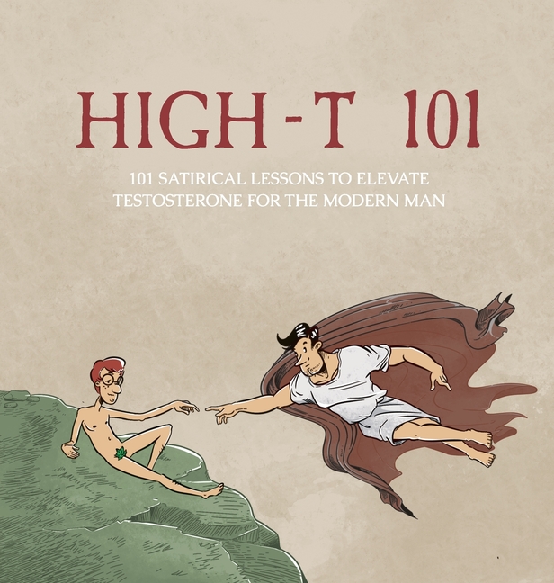 High-T 101: 101 Satirical Lessons To Elevate Testosterone For The Modern Man