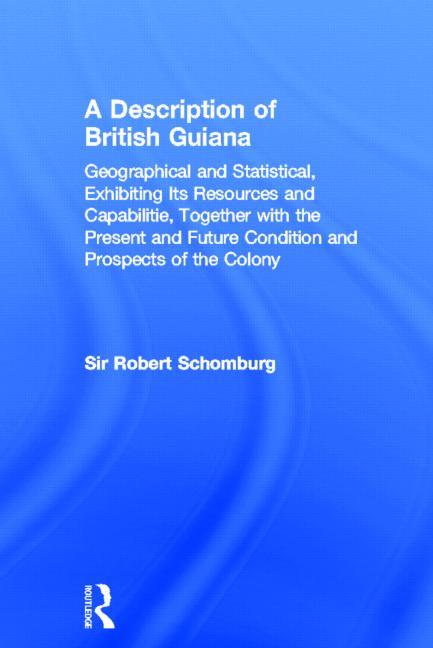 Description of British Guiana, Geographical and Statistical, Exhibiting Its Resources and Capabiliti
