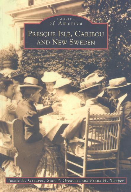 Presque Isle, Caribou and New Sweden