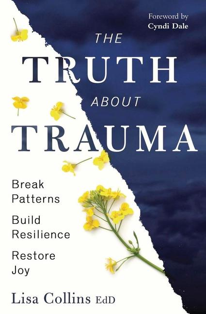 Truth about Trauma: Break Patterns, Build Resilience, and Restore Joy