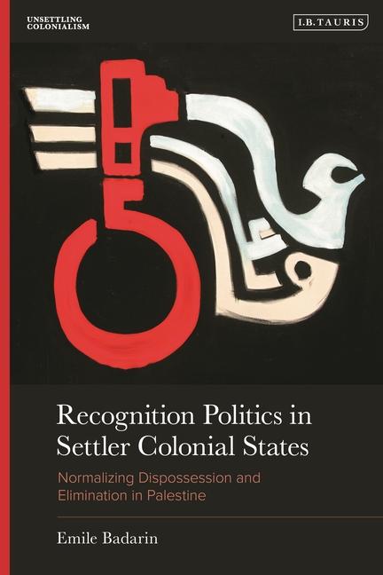 Recognition Politics in Settler Colonial States: Normalizing Dispossession and Elimination in Palest