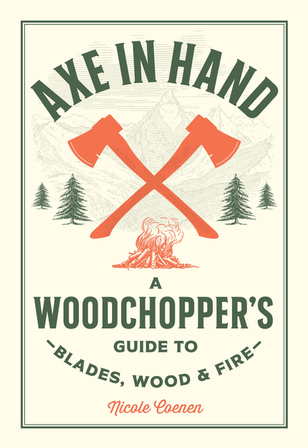 Axe in Hand: A Woodchopper's Guide to Blades, Wood, and Fire