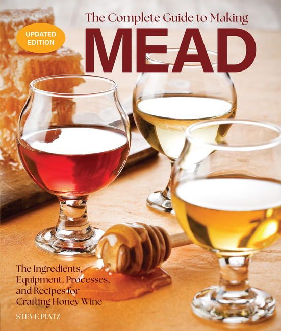 Complete Guide to Making Mead, Updated Edition: The Ingredients, Equipment, Processes, and Recipes f