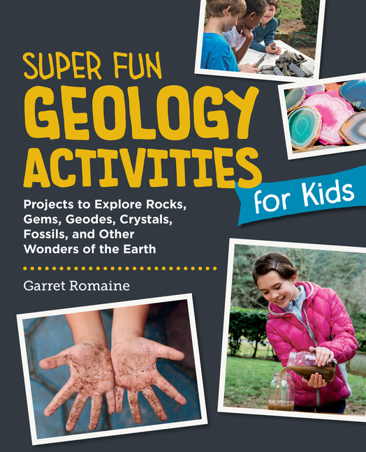 Super Fun Geology Activities for Kids: Projects to Explore Rocks, Gems, Geodes, Crystals, Fossils, a