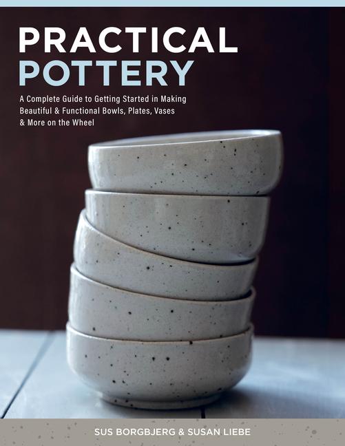 Practical Pottery: A Complete Guide to Getting Started in Making Beautiful & Functional Bowls, Plate