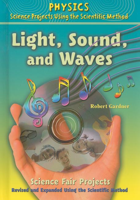 Light, Sound, and Waves Science Fair Projects, Using the Scientific Method (Revised, Expanded)