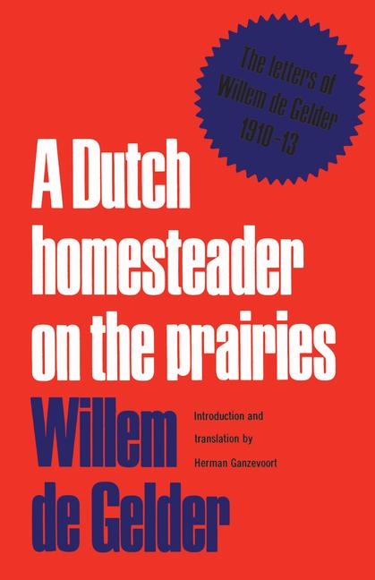 Dutch Homesteader On The Prairies: The Letters of Wilhelm de Gelder 1910-13
