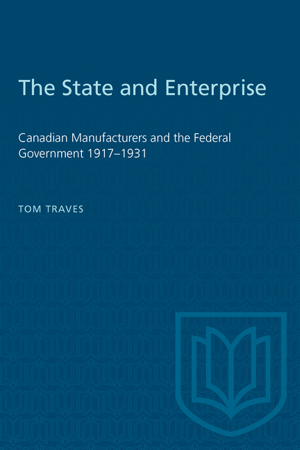 State and Enterprise: Canadian Manufacturers and the Federal Government 1917-1931
