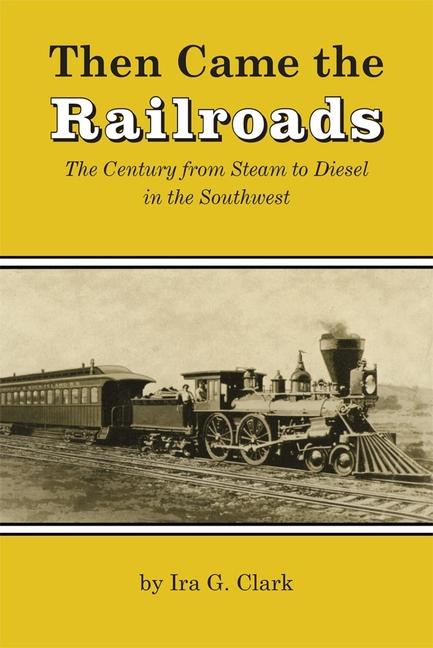 Then Came the Railroads: The Century from Steam to Diesel in the Southwest (Reissue)
