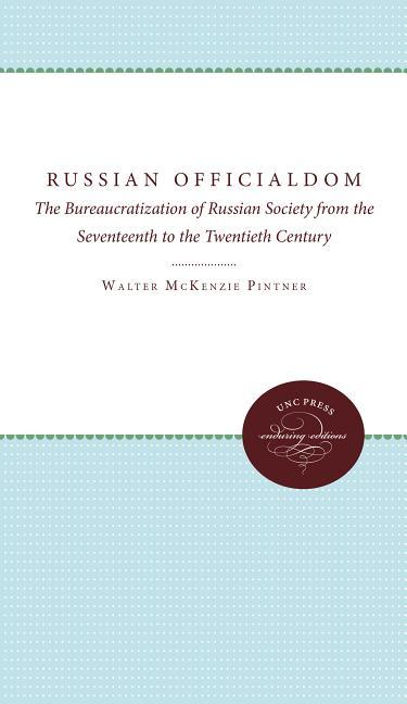 Russian Officialdom: The Bureaucratization of Russian Society from the Seventeenth to the Twentieth 