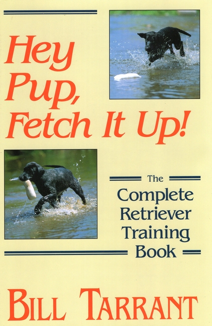 Hey Pup, Fetch It Up! the Complete Retriever Training Book (Revised)