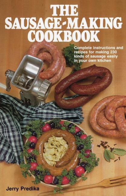 Sausage-Making Cookbook: Complete Instructions and Recipes for Making 230 Kinds of Sausage Easily in