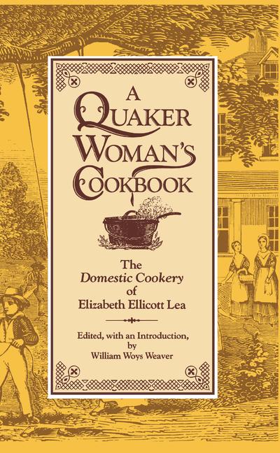 Quaker Woman's Cookbook: The Domestic Cookery of Elizabeth Ellicott Lea